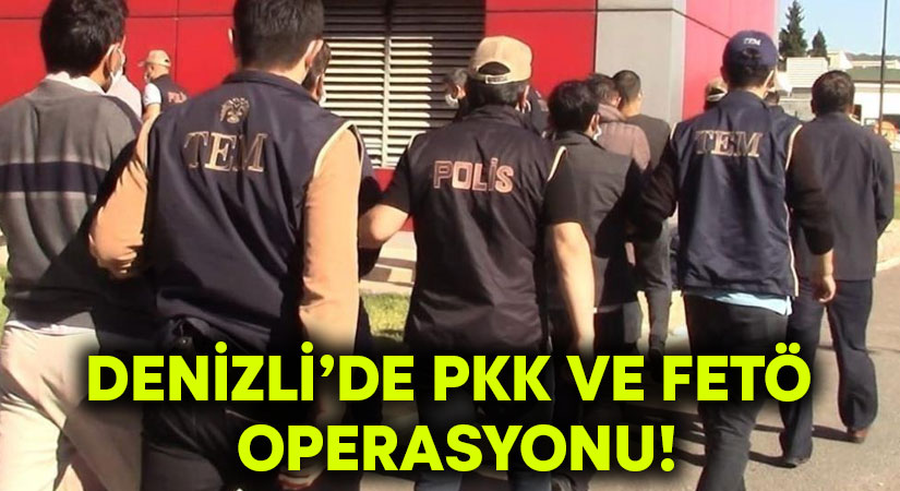 Denizli’de PKK ve FETÖ operasyonu!