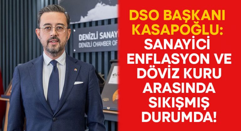 DSO Başkanı Kasapoğlu: Sanayici enflasyon ve döviz kuru arasında sıkışmış durumda!