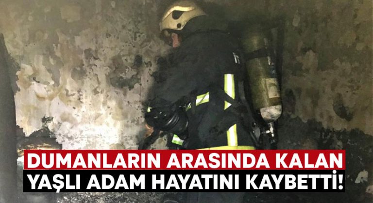 Dumanların arasında kalan yaşlı adam hayatını kaybetti!