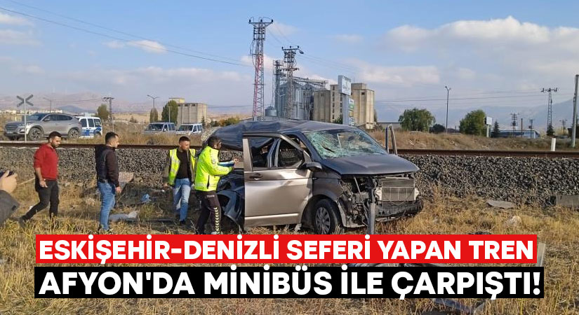 Eskişehir-Denizli seferi yapan tren Afyon’da minibüs ile çarpıştı!