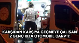 Karşıdan karşıya geçmeye çalışan 2 genç kıza otomobil çarptı!