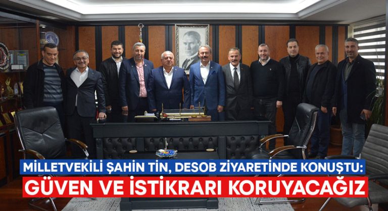 Milletvekili Şahin Tin, DESOB ziyaretinde konuştu: Güven ve istikrarı koruyacağız