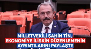 Milletvekili Şahin Tin, Ekonomiye ilişkin düzenlemenin ayrıntılarını paylaştı! 