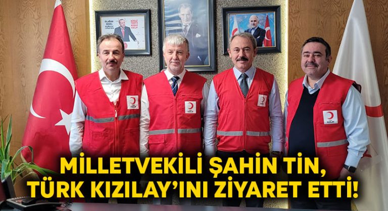 Milletvekili Şahin Tin, Türk Kızılay’ını ziyaret etti! 