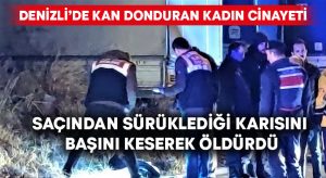 Saçından sürüklediği karısını başını keserek öldürdü