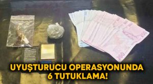 Uyuşturucu operasyonunda 6 tutuklama!