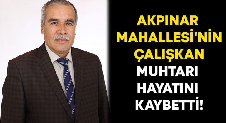 Akpınar Mahallesi’nin Çalışkan Muhtarı hayatını kaybetti!