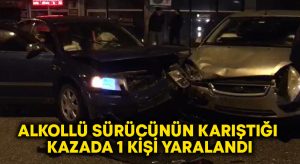 Alkollü sürücünün karıştığı kazada 1 kişi yaralandı