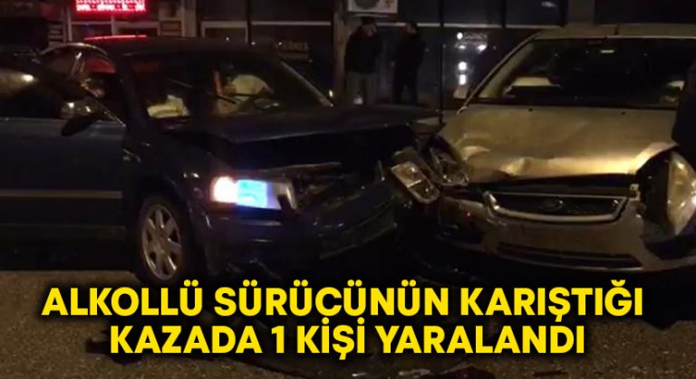 Alkollü sürücünün karıştığı kazada 1 kişi yaralandı