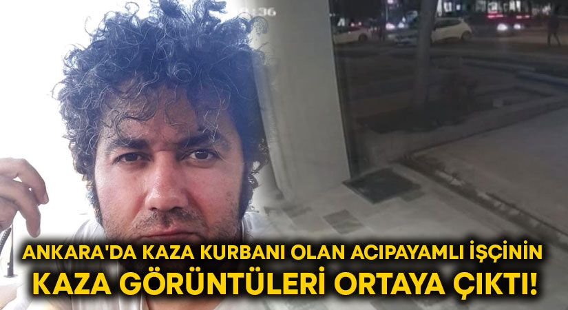 Ankara’da kaza kurbanı olan Acıpayamlı işçinin  kaza görüntüleri ortaya çıktı!