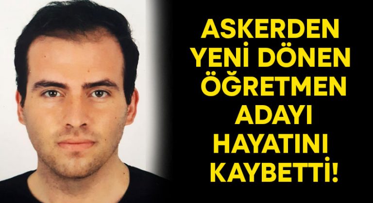 Askerden yeni dönen öğretmen adayı hayatını kaybetti!