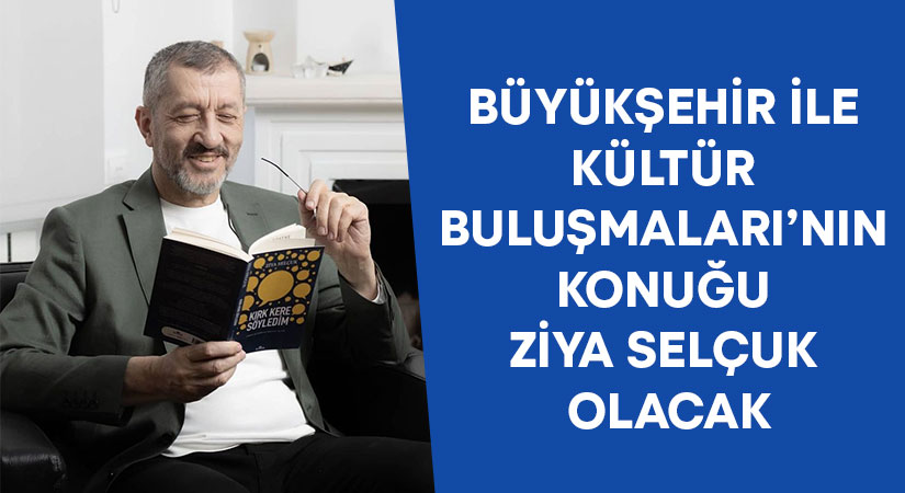 Büyükşehir ile Kültür Buluşmaları’nın konuğu Ziya Selçuk olacak