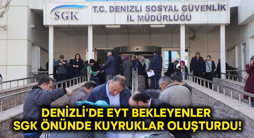 Denizli’de EYT bekleyenler SGK önünde kuyruklar oluşturdu!