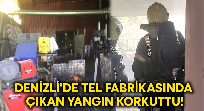 Denizli’de Tel fabrikasında çıkan yangın korkuttu!