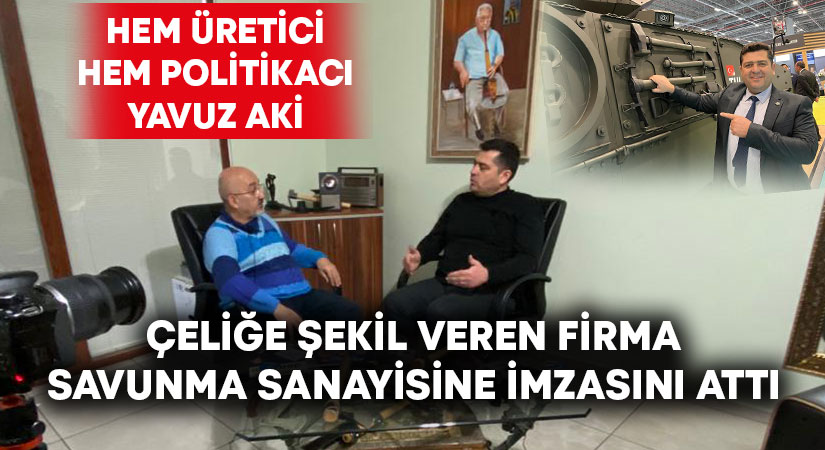 Hem üretici hem politikacı Yavuz Aki: “Bizim işimiz çeliğe şekil vermek”