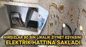 Hırsızlar 80 bin liralık ziynet eşyasını elektrik hattına sakladı!