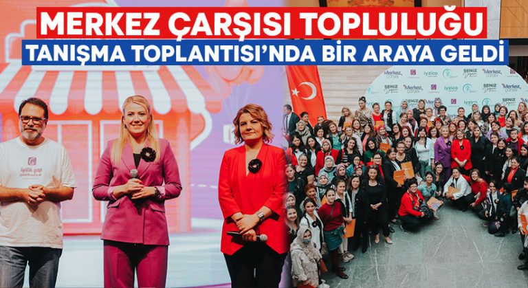 Merkez Çarşısı topluluğu tanışma toplantısı’nda bir araya geldi!