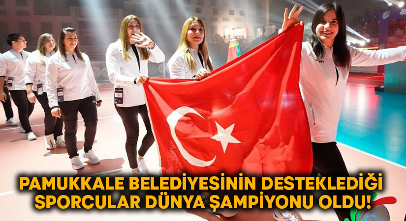 Pamukkale Belediyesinin desteklediği sporcular dünya şampiyonu oldu