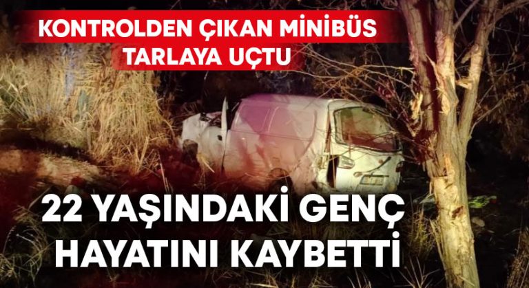 Tarlaya uçan minibüste 22 yaşındaki genç hayatını kaybetti