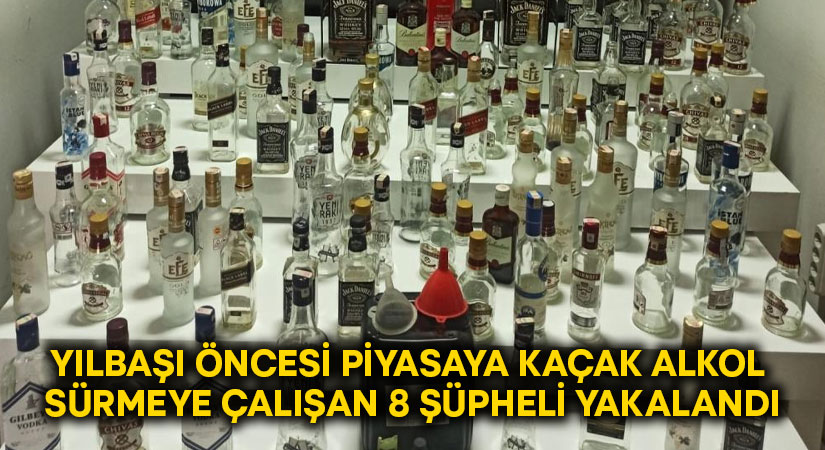 Yılbaşı öncesi piyasaya kaçak alkol sürmeye çalışan 8 şüpheli yakalandı!