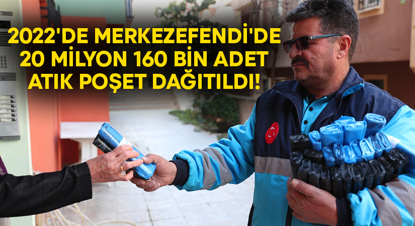 2022’de Merkezefendi’de 20 milyon 160 bin adet atık poşet dağıtıldı!