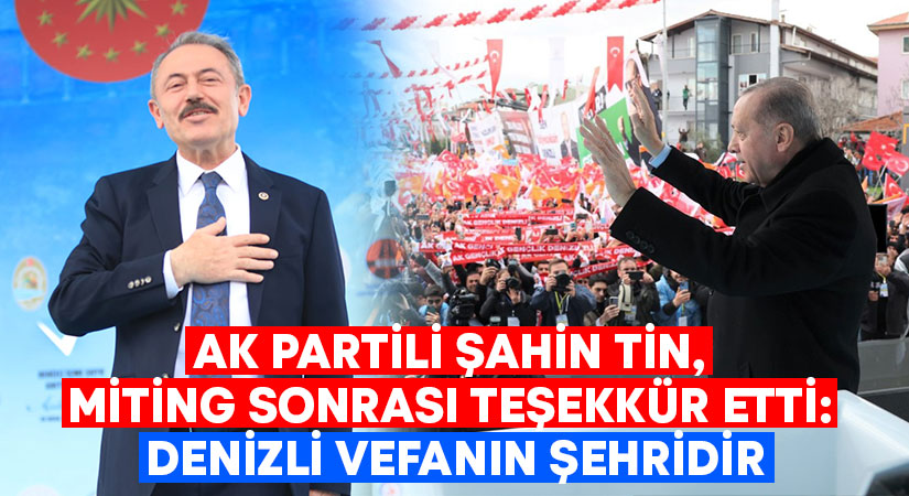 AK Partili Şahin Tin, miting sonrası teşekkür etti: Denizli vefanın şehridir