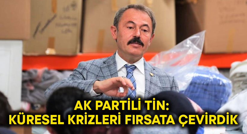 AK Partili Tin: Küresel krizleri fırsata çevirdik