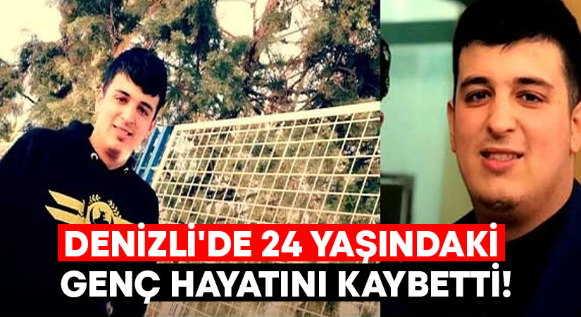 Denizli’de 24 yaşındaki genç hayatını kaybetti!