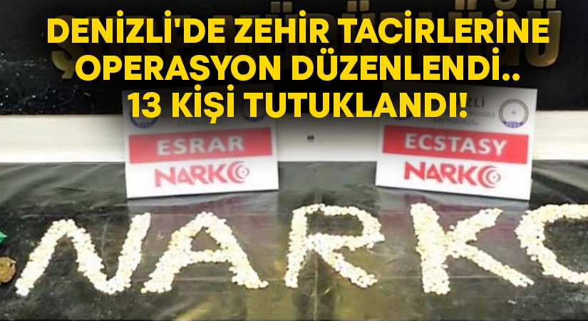 Denizli’de zehir tacirlerine operasyon düzenlendi.. 13 kişi tutuklandı!