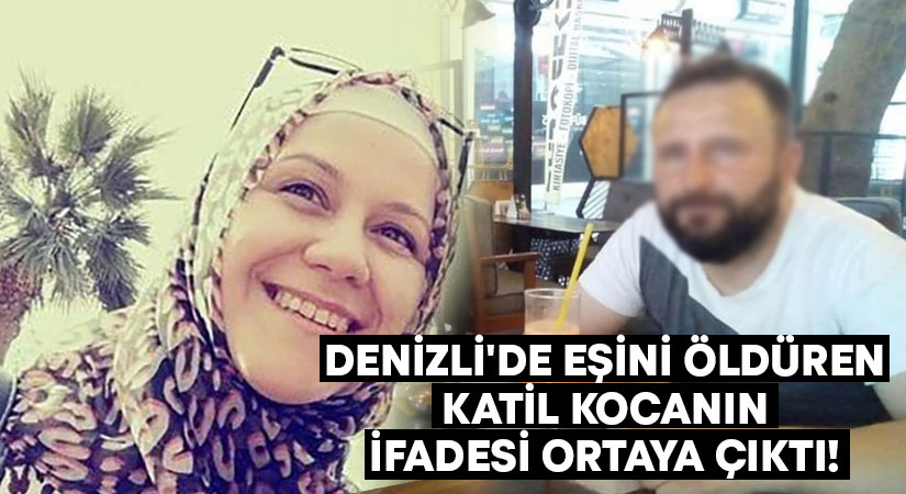 Denizli’de eşini öldüren katil kocanın ifadesi ortaya çıktı!