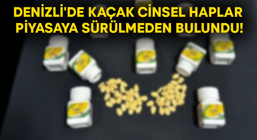 Denizli’de kaçak cinsel haplar piyasaya sürülmeden bulundu!