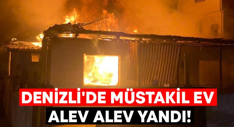 Denizli’de müstakil ev alev alev yandı!