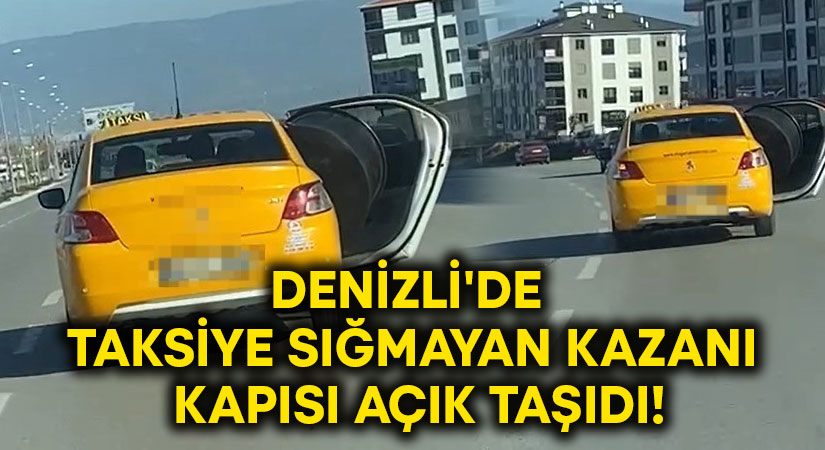 Denizli’de taksiye sığmayan kazanı kapısı açık taşıdı!