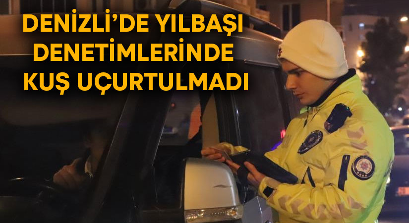 Denizli’de yılbaşı denetimlerinde kuş uçurtulmadı