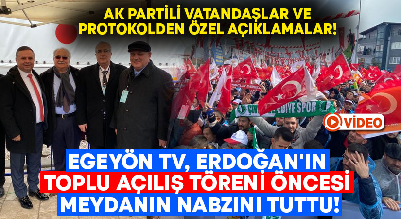 Egeyön TV, Erdoğan’ın toplu açılış töreni öncesi meydanın nabzını tuttu!