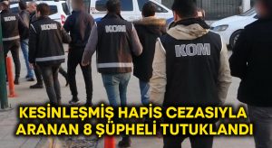 Kesinleşmiş hapis cezasıyla aranan 8 şüpheli tutuklandı!