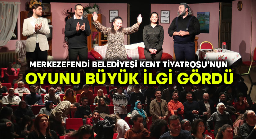 Merkezefendi Belediyesi Kent Tiyatrosu’nun Oyunu Büyük İlgi Gördü