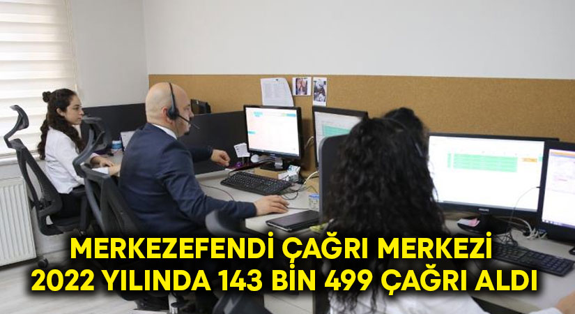 Merkezefendi çağrı merkezi 2022 yılında 143 bin 499 çağrı aldı