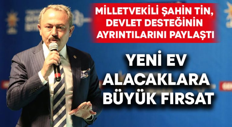 Milletvekili Şahin Tin, devlet desteğinin ayrıntılarını paylaştı: Yeni Ev Alacaklara Büyük Fırsat