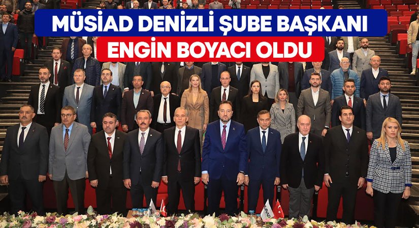 MÜSİAD Denizli Şube Başkanı Engin Boyacı oldu