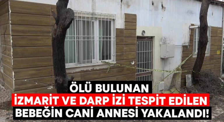 Ölü bulunan izmarit ve darp izi tespit edilen bebeğin cani annesi yakalandı!