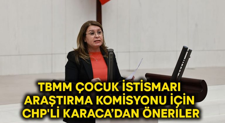 TBMM Çocuk İstismarı Araştırma Komisyonu İçin CHP’li Karaca’dan Öneriler