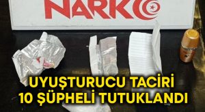 Uyuşturucu taciri 10 şüpheli tutuklandı