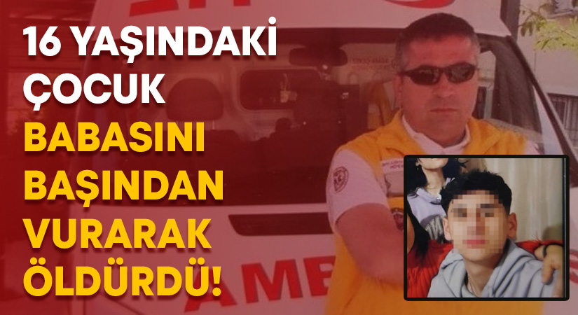 16 yaşındaki çocuk babasını başından vurarak öldürdü!