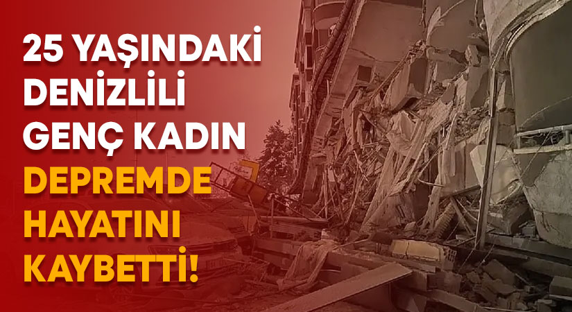 25 yaşındaki Denizlili genç depremde hayatını kaybetti!