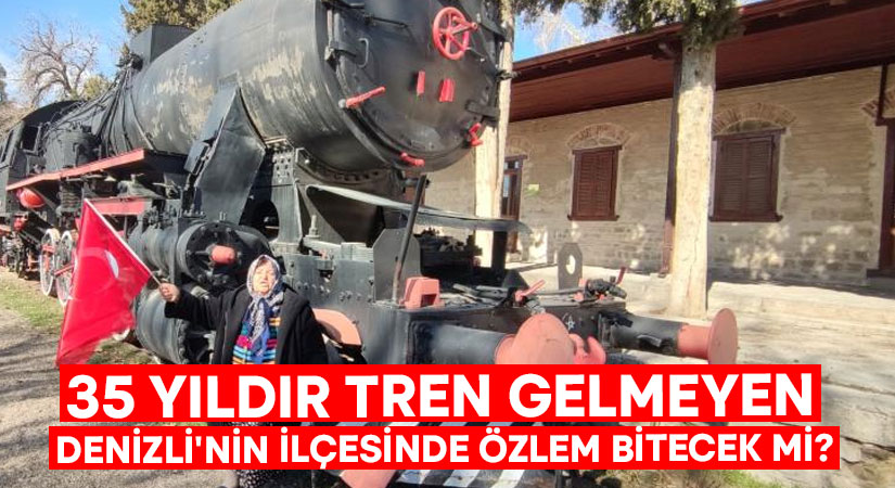 35 yıldır tren gelmeyen Denizli’nin ilçesi özlemini Cumhurbaşkanlığına iletti!