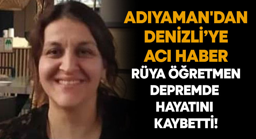 Adıyaman’dan Denizli’ye acı haber.. Rüya öğretmen depremde hayatını kaybetti!