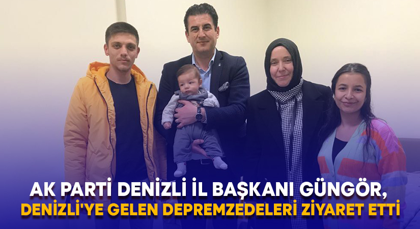 AK Parti İl Başkanı Güngör, Denizli’ye gelen depremzedeleri ziyaret etti