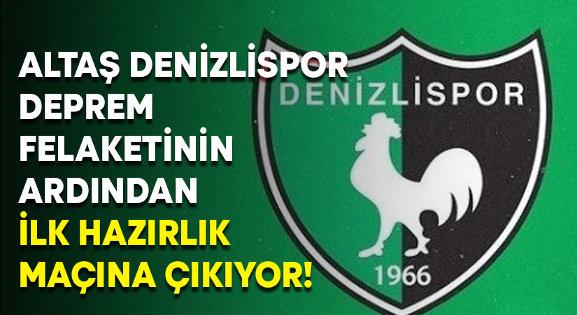 Altaş Denizlispor deprem felaketinin ardından ilk hazırlık maçına çıkıyor!