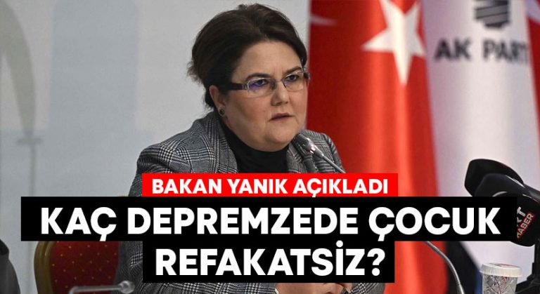 Bakan Yanık açıkladı.. Kaç depremzede çocuk refakatsiz?